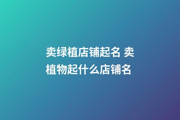 卖绿植店铺起名 卖植物起什么店铺名-第1张-店铺起名-玄机派
